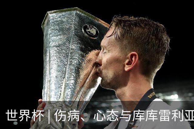 世界杯 | 伤病、心态与库库雷利亚——西班牙队赛前的三个关键词