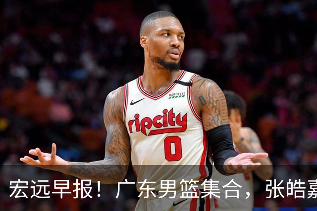 宏远早报！广东男篮集合，张皓嘉归队，徐杰美国特训，胡明轩杜润旺养伤，主教练未见身影！